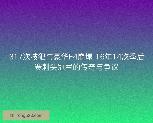 317次技犯与豪华F4崩塌 16年14次季后赛刺头冠军的传奇与争议