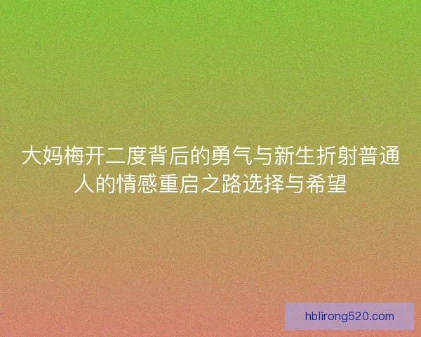 大妈梅开二度背后的勇气与新生折射普通人的情感重启之路选择与希望