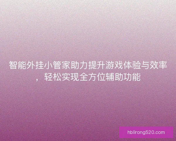 智能外挂小管家助力提升游戏体验与效率，轻松实现全方位辅助功能