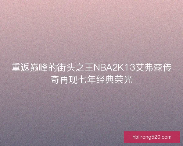 重返巅峰的街头之王NBA2K13艾弗森传奇再现七年经典荣光 重返巅峰的街头之王NBA2K13艾弗森传奇再现七年经典荣光