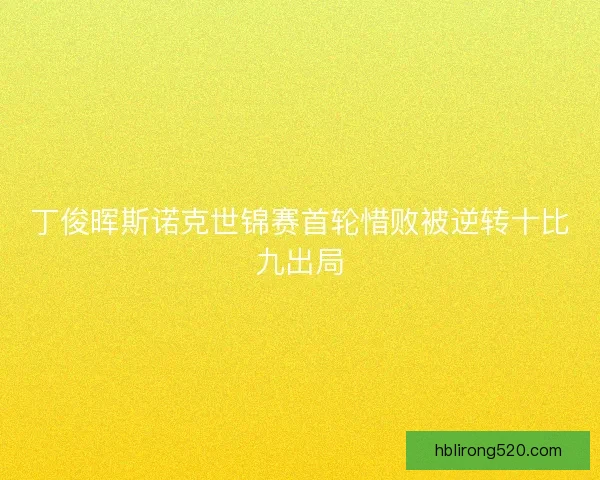 丁俊晖斯诺克世锦赛首轮惜败被逆转十比九出局