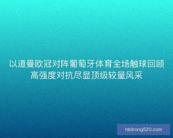 以道曼欧冠对阵葡萄牙体育全场触球回顾高强度对抗尽显顶级较量风采